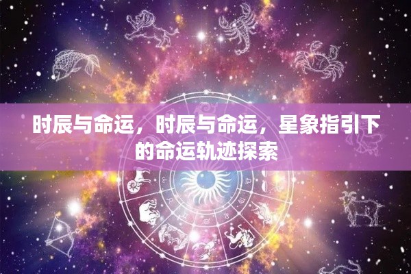 探索星象指引下的命运轨迹，时辰与命运之谜