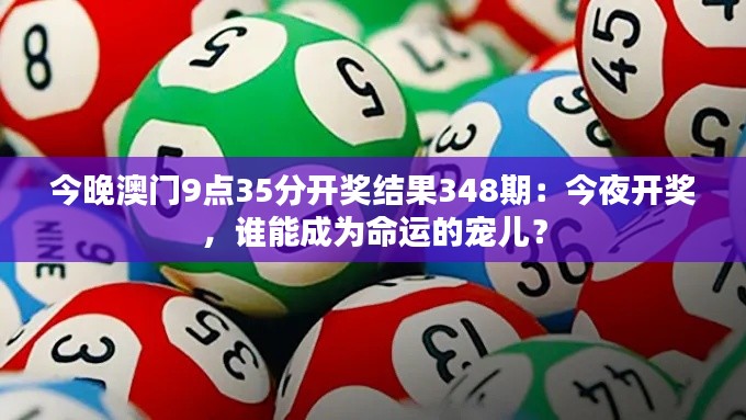 今晚澳门9点35分开奖结果348期:今夜开奖,谁能成为命运的宠儿?