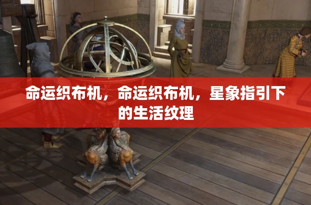 星象指引下的命运纹理，命运织布机揭秘生活纹理