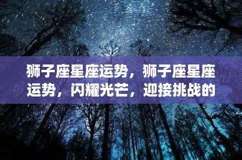 狮子座星座运势，闪耀时刻，迎接挑战的光辉之路