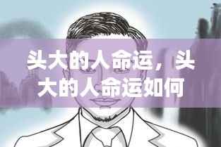 头大的人命运解析，头型与人生轨迹的微妙联系解读