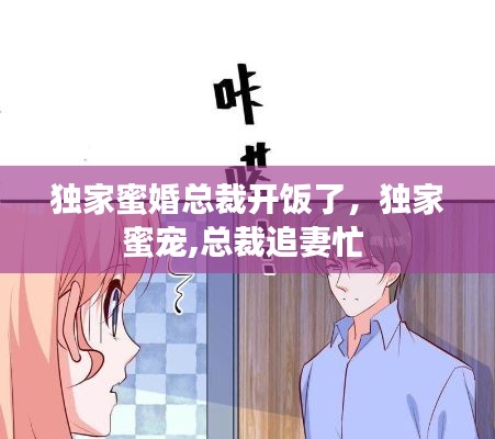 独家蜜婚总裁开饭了,独家蜜宠,总裁追妻忙