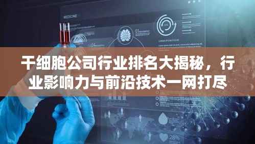 干细胞公司行业排名大揭秘,行业影响力与前沿技术一网打尽!