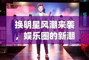 换明星风潮来袭，娱乐圈的新潮流引领风尚