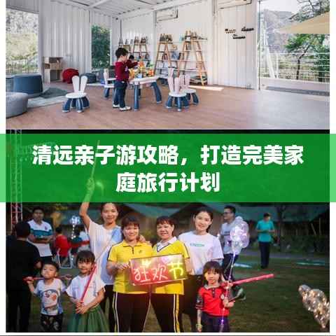 清远亲子游攻略,打造完美家庭旅行计划
