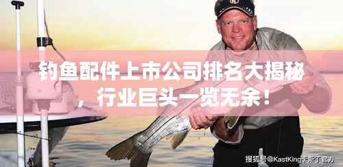 钓鱼配件上市公司排名大揭秘,行业巨头一览无余!