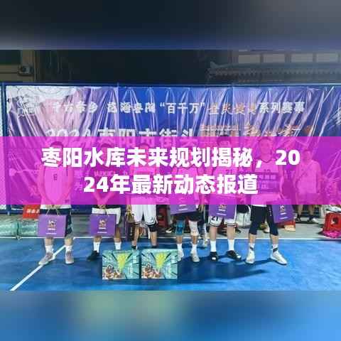 枣阳水库未来规划揭秘，2024年最新动态报道