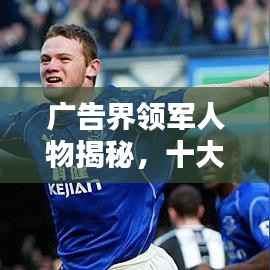 广告界领军人物揭秘，十大杰出广告人排名榜单