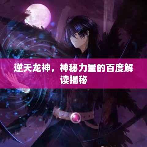 逆天龙神，神秘力量的百度解读揭秘