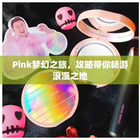 Pink梦幻之旅,攻略带你畅游浪漫之地
